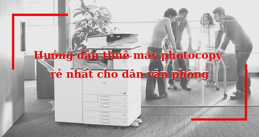 Hướng dẫn thuê máy photocopy rẻ nhất cho dân văn phòng